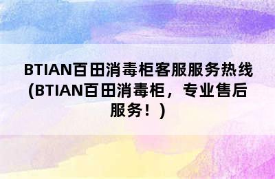 BTIAN百田消毒柜客服服务热线(BTIAN百田消毒柜，专业售后服务！)