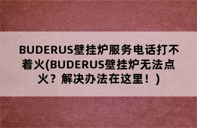 BUDERUS壁挂炉服务电话打不着火(BUDERUS壁挂炉无法点火？解决办法在这里！)