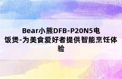 Bear小熊DFB-P20N5电饭煲-为美食爱好者提供智能烹饪体验