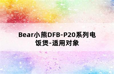 Bear小熊DFB-P20系列电饭煲-适用对象