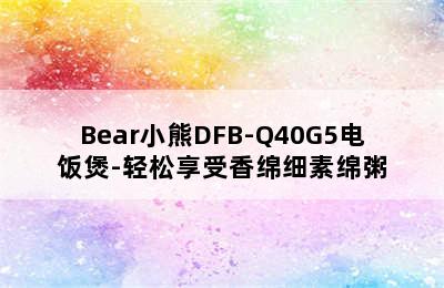 Bear小熊DFB-Q40G5电饭煲-轻松享受香绵细素绵粥