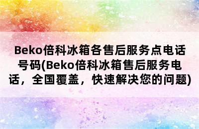 Beko倍科冰箱各售后服务点电话号码(Beko倍科冰箱售后服务电话，全国覆盖，快速解决您的问题)