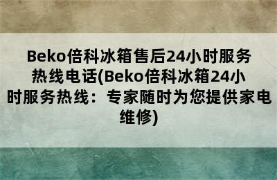 Beko倍科冰箱售后24小时服务热线电话(Beko倍科冰箱24小时服务热线：专家随时为您提供家电维修)