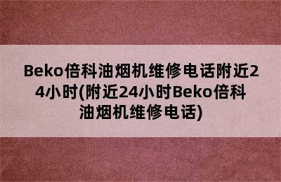 Beko倍科油烟机维修电话附近24小时(附近24小时Beko倍科油烟机维修电话)