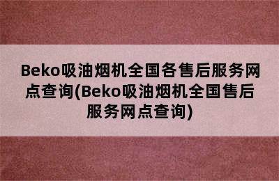 Beko吸油烟机全国各售后服务网点查询(Beko吸油烟机全国售后服务网点查询)