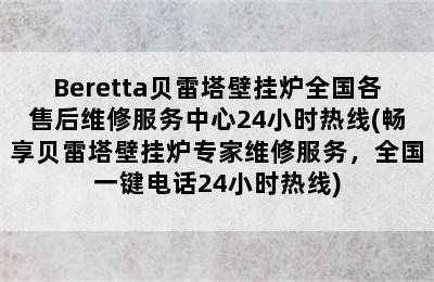 Beretta贝雷塔壁挂炉全国各售后维修服务中心24小时热线(畅享贝雷塔壁挂炉专家维修服务，全国一键电话24小时热线)