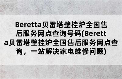 Beretta贝雷塔壁挂炉全国售后服务网点查询号码(Beretta贝雷塔壁挂炉全国售后服务网点查询，一站解决家电维修问题)