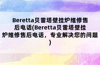 Beretta贝雷塔壁挂炉维修售后电话(Beretta贝雷塔壁挂炉维修售后电话，专业解决您的问题)