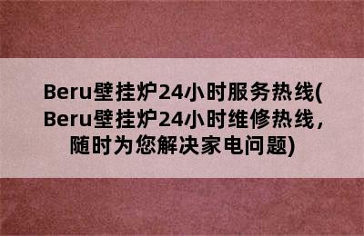 Beru壁挂炉24小时服务热线(Beru壁挂炉24小时维修热线，随时为您解决家电问题)