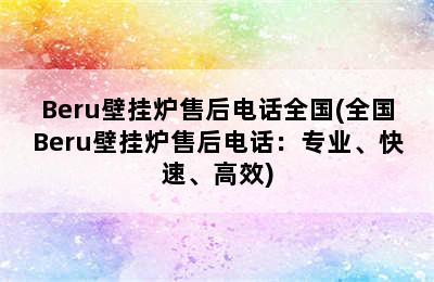 Beru壁挂炉售后电话全国(全国Beru壁挂炉售后电话：专业、快速、高效)