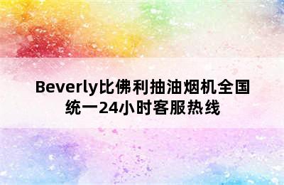 Beverly比佛利抽油烟机全国统一24小时客服热线