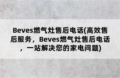 Beves燃气灶售后电话(高效售后服务，Beves燃气灶售后电话，一站解决您的家电问题)