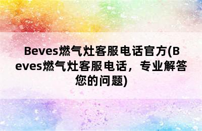 Beves燃气灶客服电话官方(Beves燃气灶客服电话，专业解答您的问题)