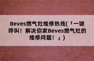 Beves燃气灶维修热线(「一键呼叫！解决你家Beves燃气灶的维修问题！」)