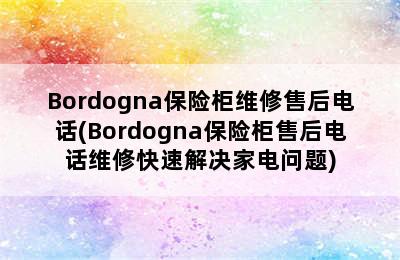 Bordogna保险柜维修售后电话(Bordogna保险柜售后电话维修快速解决家电问题)