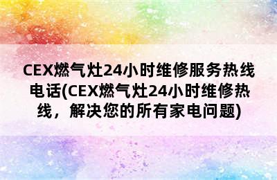 CEX燃气灶24小时维修服务热线电话(CEX燃气灶24小时维修热线，解决您的所有家电问题)