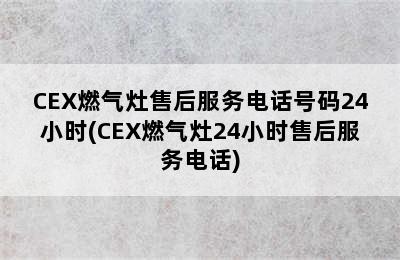 CEX燃气灶售后服务电话号码24小时(CEX燃气灶24小时售后服务电话)