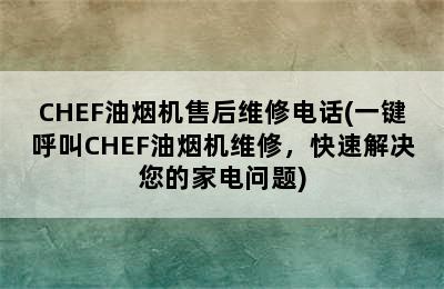 CHEF油烟机售后维修电话(一键呼叫CHEF油烟机维修，快速解决您的家电问题)