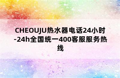 CHEOUJU热水器电话24小时-24h全国统一400客服服务热线