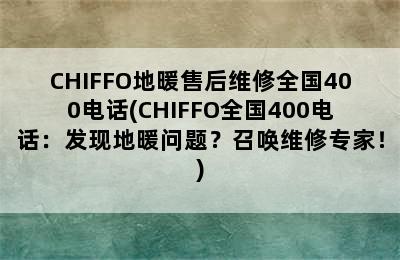 CHIFFO地暖售后维修全国400电话(CHIFFO全国400电话：发现地暖问题？召唤维修专家！)