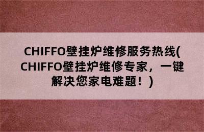 CHIFFO壁挂炉维修服务热线(CHIFFO壁挂炉维修专家，一键解决您家电难题！)