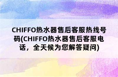 CHIFFO热水器售后客服热线号码(CHIFFO热水器售后客服电话，全天候为您解答疑问)