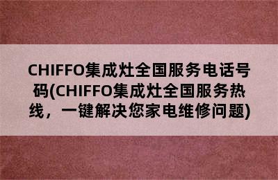 CHIFFO集成灶全国服务电话号码(CHIFFO集成灶全国服务热线，一键解决您家电维修问题)