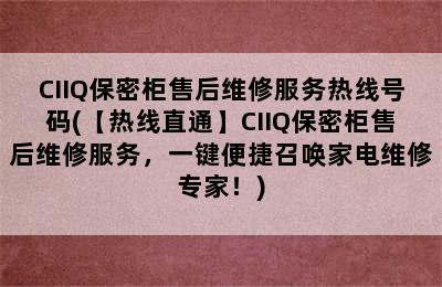 CIIQ保密柜售后维修服务热线号码(【热线直通】CIIQ保密柜售后维修服务，一键便捷召唤家电维修专家！)