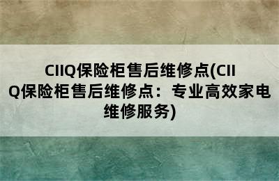 CIIQ保险柜售后维修点(CIIQ保险柜售后维修点：专业高效家电维修服务)