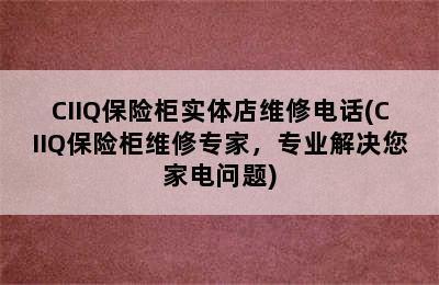 CIIQ保险柜实体店维修电话(CIIQ保险柜维修专家，专业解决您家电问题)