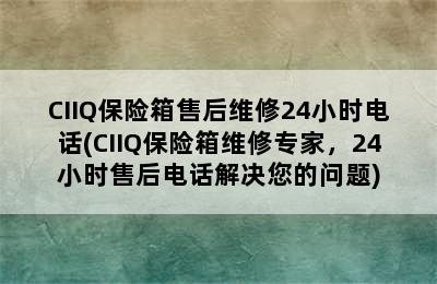 CIIQ保险箱售后维修24小时电话(CIIQ保险箱维修专家，24小时售后电话解决您的问题)