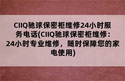 CIIQ驰球保密柜维修24小时服务电话(CIIQ驰球保密柜维修：24小时专业维修，随时保障您的家电使用)