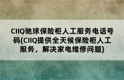 CIIQ驰球保险柜人工服务电话号码(CIIQ提供全天候保险柜人工服务，解决家电维修问题)