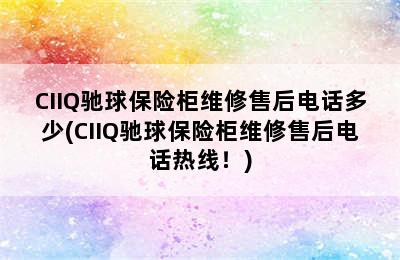 CIIQ驰球保险柜维修售后电话多少(CIIQ驰球保险柜维修售后电话热线！)