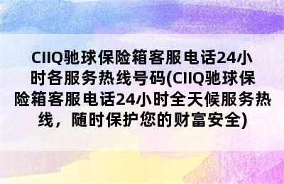 CIIQ驰球保险箱客服电话24小时各服务热线号码(CIIQ驰球保险箱客服电话24小时全天候服务热线，随时保护您的财富安全)