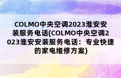 COLMO中央空调2023淮安安装服务电话(COLMO中央空调2023淮安安装服务电话：专业快捷的家电维修方案)