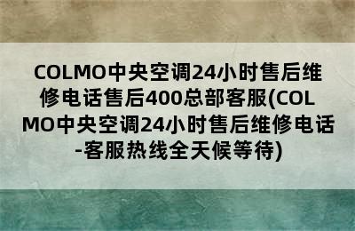 COLMO中央空调24小时售后维修电话售后400总部客服(COLMO中央空调24小时售后维修电话-客服热线全天候等待)