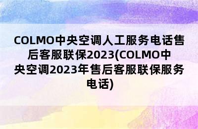 COLMO中央空调人工服务电话售后客服联保2023(COLMO中央空调2023年售后客服联保服务电话)