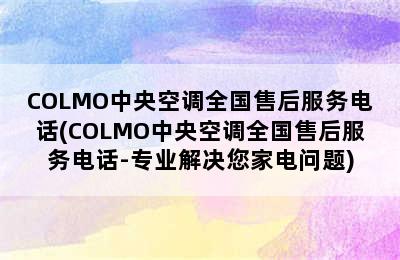 COLMO中央空调全国售后服务电话(COLMO中央空调全国售后服务电话-专业解决您家电问题)