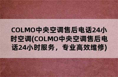 COLMO中央空调售后电话24小时空调(COLMO中央空调售后电话24小时服务，专业高效维修)