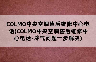 COLMO中央空调售后维修中心电话(COLMO中央空调售后维修中心电话-冷气问题一步解决)