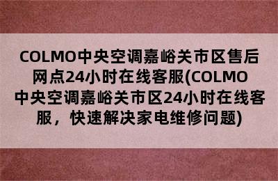 COLMO中央空调嘉峪关市区售后网点24小时在线客服(COLMO中央空调嘉峪关市区24小时在线客服，快速解决家电维修问题)