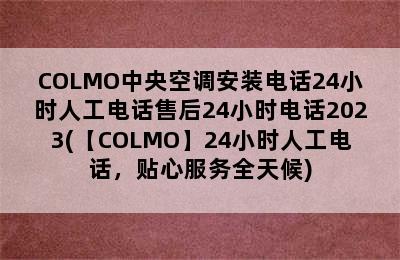 COLMO中央空调安装电话24小时人工电话售后24小时电话2023(【COLMO】24小时人工电话，贴心服务全天候)