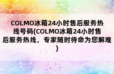 COLMO冰箱24小时售后服务热线号码(COLMO冰箱24小时售后服务热线，专家随时待命为您解难)