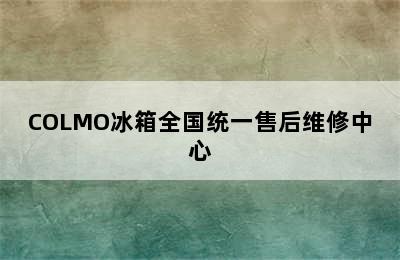 COLMO冰箱全国统一售后维修中心