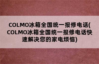 COLMO冰箱全国统一报修电话(COLMO冰箱全国统一报修电话快速解决您的家电烦恼)