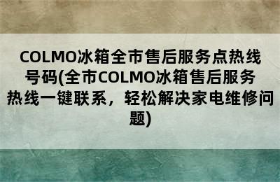 COLMO冰箱全市售后服务点热线号码(全市COLMO冰箱售后服务热线一键联系，轻松解决家电维修问题)