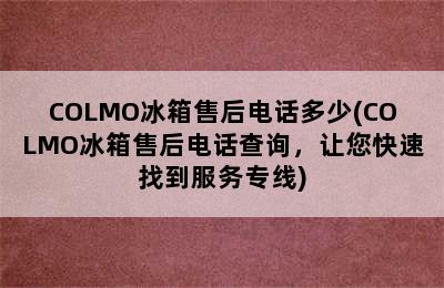 COLMO冰箱售后电话多少(COLMO冰箱售后电话查询，让您快速找到服务专线)