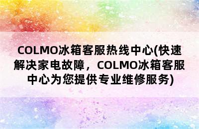 COLMO冰箱客服热线中心(快速解决家电故障，COLMO冰箱客服中心为您提供专业维修服务)