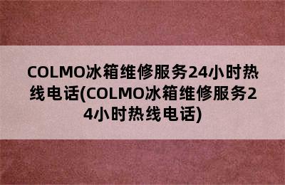 COLMO冰箱维修服务24小时热线电话(COLMO冰箱维修服务24小时热线电话)